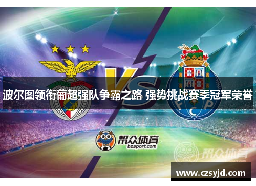 波尔图领衔葡超强队争霸之路 强势挑战赛季冠军荣誉
