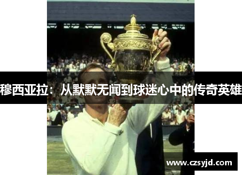 穆西亚拉：从默默无闻到球迷心中的传奇英雄