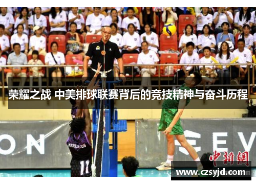 荣耀之战 中美排球联赛背后的竞技精神与奋斗历程 荣耀之战 中美排球联赛背后的竞技精神与奋斗历程