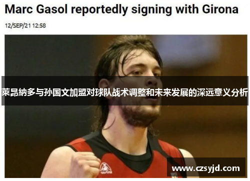 萊昂納多与孙国文加盟对球队战术调整和未来发展的深远意义分析 萊昂納多与孙国文加盟对球队战术调整和未来发展的深远意义分析