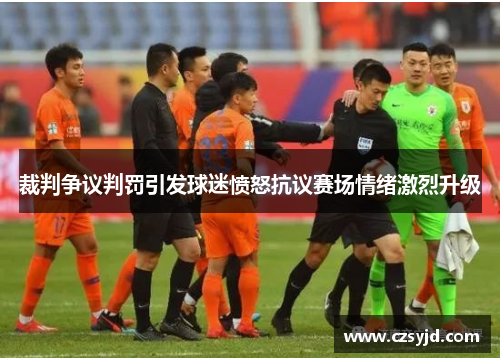 裁判争议判罚引发球迷愤怒抗议赛场情绪激烈升级