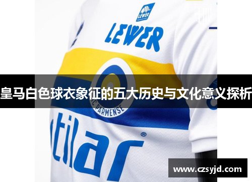 皇马白色球衣象征的五大历史与文化意义探析