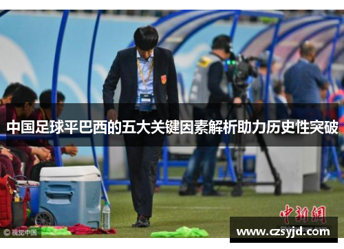 中国足球平巴西的五大关键因素解析助力历史性突破